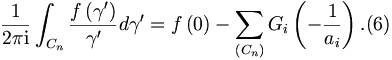 
\frac{1}{2\pi\mathrm{i}}\int_{C_{n}}\frac{f\left(  \gamma^{\prime
}\right)  }{\gamma^{\prime}}d\gamma^{\prime}=f\left(  0\right)  -\sum_{\left(
C_{n}\right)  }G_{i}\left(  -\frac{1}{a_{i}}\right)  . (6)
