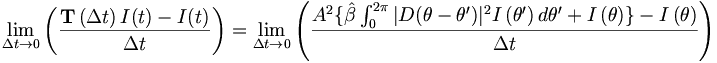 
\lim_{\Delta t\rightarrow0}\left(  \frac{\mathbf{T}\left(  \Delta t\right)I(t)
-I(t)}{\Delta t}\right)  =\lim_{\Delta t\rightarrow0}\left(  \frac
{A^{2}\{\hat{\beta}\int_{0}^{2\pi}|D(\theta-\theta^{\prime})|^{2}I\left(
\theta^{\prime}\right)  d\theta^{\prime}+I\left(
\theta\right)  \}-I\left(  \theta\right)  }{\Delta t}\right)
