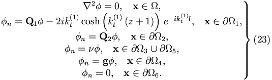 
\left. 
\begin{matrix}
\nabla ^{2}\phi =0,\;\;\;\mathbf{x}\in \Omega , \\ 
\phi _{n}=\mathbf{Q}_{1}\phi -2ik_{t}^{\left( 1\right) }\cosh \left(
k_{t}^{\left( 1\right) }\left( z+1\right) \right) \,e^{-ik_{t}^{\left(
1\right) }l},\;\;\;\mathbf{x}\in \partial \Omega _{1}, \\ 
\phi _{n}=\mathbf{Q}_{2}\phi ,\;\;\;\mathbf{x}\in \partial \Omega _{2}, \\ 
\phi _{n}=\nu \phi ,\;\;\;\mathbf{x}\in \partial \Omega _{3}\cup \partial
\Omega _{5}, \\ 
\phi _{n}=\mathbf{g}\phi ,\;\;\;\mathbf{x}\in \partial \Omega _{4}, \\ 
\phi _{n}=0,\;\;\;\mathbf{x}\in \partial \Omega _{6}.
\end{matrix}
\right\}  (23)
