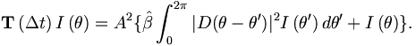 
\mathbf{T}\left(  \Delta t\right)  I\left(  \theta\right)  =A^{2}\{\hat{\beta
}\int_{0}^{2\pi}|D(\theta-\theta^{\prime})|^{2}I\left(  \theta^{\prime
}\right)  d\theta^{\prime}+ I\left(  \theta\right)  \}.
