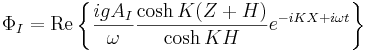 \Phi_I = \mathrm{Re} \left \{ \frac{igA_I}{\omega} \frac{\cosh K (Z+H)}{\cosh KH} e^{-iKX+i\omega t} \right \}