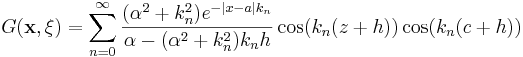
G(\mathbf{x},\mathbf{\xi})
= \sum_{n=0}^\infty \frac{(\alpha ^2+k_n^2)e^{-|x-a|k_n}}{\alpha  - (\alpha ^2+k_n^2)k_nh }
\cos(k_n(z+h))\cos(k_n(c+h))
