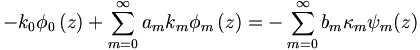 
 -k_{0}\phi_{0}\left(  z\right)  +\sum
_{m=0}^{\infty} a_{m}k_{m}\phi_{m}\left(  z\right) 
 =-\sum_{m=0}^{\infty}b_{m}\kappa_{m}\psi
_{m}(z)
