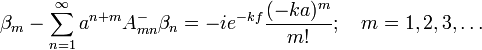  \beta_m - \sum_{n=1}^{\infty}a^{n+m} A^-_{mn} \beta_n = -ie^{-kf}\frac {(-ka)^m}{m!}; \quad m=1,2,3,\ldots