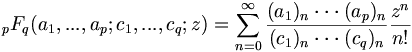 {}_pF_q(a_1,...,a_p;c_1,...,c_q;z) = \sum_{n=0}^\infty \frac{(a_1)_n\cdot\cdot\cdot(a_p)_n}{(c_1)_n\cdot\cdot\cdot(c_q)_n}\frac{z^n}{n!}\,