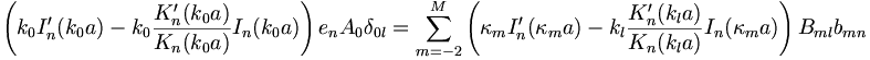
\left(  k_{0}I_{n}^{\prime}(k_{0}a)-k_{0}\frac{K_{n}^{\prime}(k_{0}
a)}{K_{n}(k_{0}a)}I_{n}(k_{0}a)\right)  e_{n}A_{0}\delta_{0l}
=\sum_{m=-2}^{M}\left(  \kappa_{m}I_{n}^{\prime}(\kappa_{m}a)-k_{l}
\frac{K_{n}^{\prime}(k_{l}a)}{K_{n}(k_{l}a)}I_{n}(\kappa_{m}a)\right)
B_{ml}b_{mn} 
