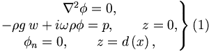 
\left. 
\begin{matrix}
\nabla ^{2}\phi =0, \\ 
-\rho g\,w+i\omega \rho \phi =p,\qquad z=0, \\ 
\phi _{n}=0,\qquad z=d\left( x\right) ,
\end{matrix}
\right\}  (1)
