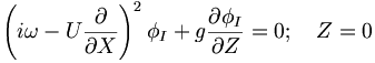  \left( i\omega - U \frac{\partial}{\partial X} \right)^2 \phi_I + g \frac{\partial\phi_I}{\partial Z} = 0; \quad Z=0 