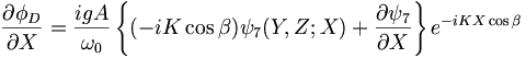  \frac{\partial\phi_D}{\partial X} = \frac{i g A}{\omega_0} \left\{ (- i K \cos \beta) \psi_7 (Y,Z; X) + \frac{\partial \psi_7}{\partial X} \right\} e^{-i K X \cos \beta} 