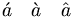 \acute{a} \quad \grave{a} \quad \hat{a}