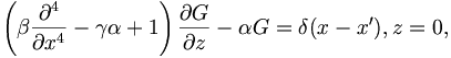 
{\left( \beta \frac{\partial^4}{\partial x^4} - 
\gamma\alpha + 1\right)\frac{\partial G}{\partial z} - \alpha G}
 = \delta(x-x^{\prime}), z=0,
