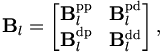 
\mathbf{B}_l = \left[ 
\begin{matrix} \mathbf{B}_l^{\mathrm{pp}} & \mathbf{B}_l^{\mathrm{pd}}\\
\mathbf{B}_l^{\mathrm{dp}} & \mathbf{B}_l^{\mathrm{dd}}
\end{matrix} \right],
