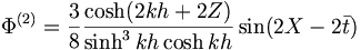  \Phi^{(2)} = \frac{3}{8} \frac{\cosh (2kh+2Z)}{\sinh^3kh\cosh kh} \sin(2X-2\bar{t}) 