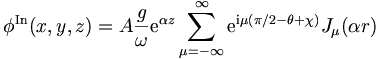 
\phi^{\mathrm{In}}(x,y,z) = A \frac{g}{\omega} \mathrm{e}^{ \alpha z}
 \sum_{\mu = -\infty}^{\infty} \mathrm{e}^{\mathrm{i}\mu (\pi/2 - \theta + \chi)}
 J_\mu(\alpha r)
