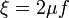 \xi = 2\mu f \,