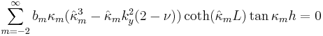 
\sum_{m=-2}^{\infty}b_{m}\kappa_m (\hat{\kappa}_m^3-\hat{\kappa}_m k_y^2(2-\nu))\coth(\hat{\kappa}_m L)\tan \kappa_m h=0
