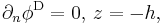 \partial_n\phi^{\mathrm{D}} = 0, \, z=-h,