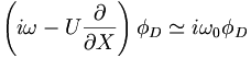  \left( i\omega - U \frac{\partial}{\partial X} \right) \phi_D \simeq i \omega_0 \phi_D 