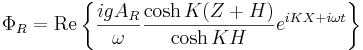 \Phi_R = \mathrm{Re} \left \{ \frac{igA_R}{\omega} \frac{\cosh K (Z+H)}{\cosh KH} e^{iKX+i\omega t} \right \}