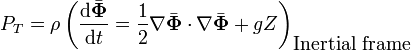  P_T = \rho \left( \frac{\mathrm{d}\bar{\mathbf{\Phi}}}{\mathrm{d}t} = \frac{1}{2} \nabla \bar{\mathbf{\Phi}} \cdot \nabla \bar{\mathbf{\Phi}} + g Z \right)_{\mbox{Inertial frame}} 