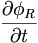  \frac{\partial\phi_R}{\partial t} \, 