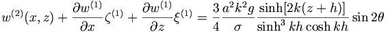  w^{(2)} (x,z) + \frac{ \partial{w}^{(1)}}{\partial x} \zeta^{(1)} + \frac{ \partial{w}^{(1)}}{\partial z} \xi^{(1)} = \frac{3}{4} \frac{a^2 k^2 g}{\sigma} \frac{ \sinh [ 2 k (z+h)]}{\sinh^3 kh \cosh kh} \sin 2 \theta 
