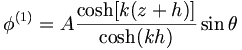  \phi^{(1)} = A \frac{\cosh [k(z+h)]}{\cosh (kh)} \sin\theta 