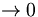 \rightarrow0