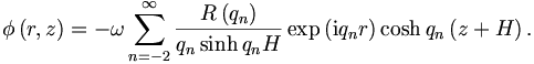 
\phi\left(  r,z\right)  =-\omega\sum_{n=-2}^{\infty}
\frac{R\left(  q_n\right)  }{q_n\sinh q_nH}\exp\left(  \mathrm{i}q_nr\right)
\cosh q_n\left(  z+H\right).
