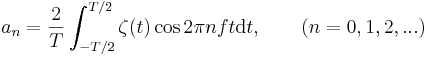  a_n=\frac{2}{T}\int_{-T/2}^{T/2}\zeta(t)\cos2{\pi}nft\mathrm{d}t,\qquad (n=0,1,2,...)