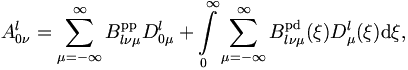  
A_{0\nu}^l = \sum_{\mu = -\infty}^{\infty} B_{l\nu\mu}^\mathrm{pp} D_{0\mu}^l
+ \int\limits_{0}^{\infty} \sum_{\mu = -\infty}^{\infty}
B_{l\nu\mu}^\mathrm{pd} (\xi) D_{\mu}^l (\xi) \mathrm{d}\xi,
