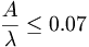  \frac{A}{\lambda} \leq 0.07 \, 