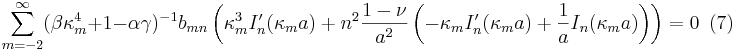 
\sum_{m=-2}^{\infty}(\beta\kappa_{m}^{4}+1-\alpha\gamma)^{-1}b_{mn}
\left(  \kappa_{m}^{3}I_{n}^{\prime}(\kappa_{m}a)+n^{2}\frac{1-\nu}{a^{2}
}\left(  -\kappa_{m}I_{n}^{\prime}(\kappa_{m}a)+\frac{1}{a}I_{n}(\kappa
_{m}a)\right)  \right)
=0\,\,\,(7)
