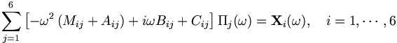  \sum_{j=1}^6 \left[ - \omega^2 \left(M_{ij} + A_{ij} \right) + i\omega B_{ij} + C_{ij} \right] \Pi_j (\omega) = \mathbf{X}_i(\omega),\quad i=1,\cdots,6 