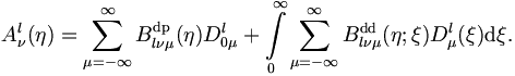 
A_\nu^l (\eta) = \sum_{\mu = -\infty}^{\infty}
B_{l\nu\mu}^\mathrm{dp} (\eta) D_{0\mu}^l + \int\limits_{0}^{\infty}
\sum_{\mu = -\infty}^{\infty} B_{l\nu\mu}^\mathrm{dd} (\eta;\xi)
D_{\mu}^l (\xi) \mathrm{d}\xi.
