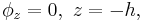 
\phi_{z}=0, \,\, z=-h,
