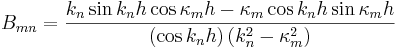 
B_{mn}=\frac{k_{n}\sin k_{n}h\cos\kappa_{m}h-\kappa_{m}\cos k_{n}h\sin
\kappa_{m}h}{\left(  \cos k_{n}h\right)  \left(  k_{n}
^{2}-\kappa_{m}^{2}\right)  }
