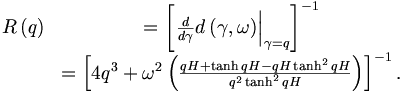 \begin{matrix}
R\left(  q\right)   & =\left[  \left.  \frac{d}{d\gamma}d\left(  \gamma
,\omega\right)  \right|  _{\gamma=q}\right]  ^{-1}\\
& =\left[  4q^{3}+\omega^{2}\left(  \frac{qH+\tanh qH-qH\tanh^{2}qH}
{q^{2}\tanh^{2}qH}\right)  \right]  ^{-1}. 
\end{matrix}