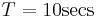  \,T = 10 \mathrm{secs} 