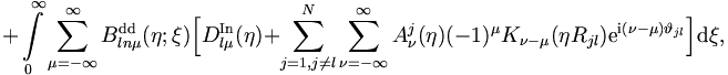 
 + \int\limits_{0}^{\infty}
\sum_{\mu = -\infty}^{\infty} B_{ln\mu}^\mathrm{dd} (\eta;\xi)
\Big[ D_{l\mu}^{\mathrm{In}}(\eta) +
\sum_{j=1,j \neq  l}^{N} \sum_{\nu =
-\infty}^{\infty} A_{\nu}^j (\eta) (-1)^\mu K_{\nu - \mu}  (\eta
R_{jl}) \mathrm{e}^{\mathrm{i}(\nu - \mu) \vartheta_{jl}}\Big] \mathrm{d}\xi,
