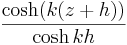 \frac{\cosh(k (z+h))}{\cosh kh}