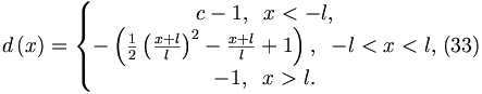 
d\left( x\right) =\left\{ 
\begin{matrix}{c}
-1,\;\;x<-l, \\ 
-\left( \frac{1}{2}\left( \frac{x+l}{l}\right) ^{2}-\frac{x+l}{l}
+1\right) ,\;\;-l<x<l, \\ 
-1,\;\;x>l.
\end{matrix}
\right.  (33)
