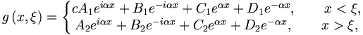 
g\left( x,\xi \right) =\left\{ 
\begin{matrix}{c}
A_{1}e^{i\alpha x}+B_{1}e^{-i\alpha x}+C_{1}e^{\alpha x}+D_{1}e^{-\alpha
x},\qquad x<\xi , \\ 
A_{2}e^{i\alpha x}+B_{2}e^{-i\alpha x}+C_{2}e^{\alpha x}+D_{2}e^{-\alpha
x},\qquad x>\xi ,
\end{matrix}
\right.
