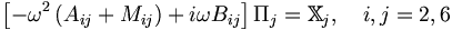  \left[ - \omega^2 \left( A_{ij} + M_{ij} \right) + i \omega B_{ij} \right] \Pi_j = \mathbb{X}_j, \quad i,j=2,6 