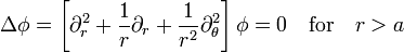
\Delta \phi = \left[   \partial_r^2 + \frac{1}{r}\partial_r + \frac{1}{r^2} \partial_\theta^2  \right] \phi= 0 \quad 
\mathrm{for} \quad r>a 
