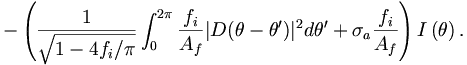 
- \left( \frac{1}{\sqrt{1-4f_{i}/\pi}}
\int_{0}^{2\pi}\frac{f_{i}}{A_{f}}|D(\theta-\theta^{\prime})|^{2}d\theta^{\prime}+\sigma_{a}
\frac{f_i}{A_{f}}
\right)I\left(  \theta\right).
