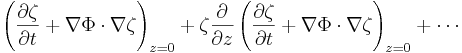  \left( \frac{\partial\zeta}{\partial t} + \nabla \Phi \cdot \nabla \zeta \right)_{z=0} + \zeta \frac{\partial}{\partial z} \left( \frac{\partial\zeta}{\partial t} + \nabla \Phi \cdot \nabla \zeta \right)_{z=0} + \cdots 