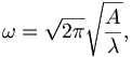 
\omega=\sqrt{2\pi}\sqrt{\frac{A}{\lambda}},
