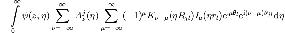 
 \quad + \int\limits_0^{\infty} \psi (z,\eta) \sum_{\nu = -
\infty}^{\infty} A_{\nu}^j (\eta) \sum_{\mu = -\infty}^{\infty}
(-1)^\mu K_{\nu-\mu} (\eta R_{jl}) I_\mu (\eta r_l) \mathrm{e}^{\mathrm{i}\mu
\theta_l}  \mathrm{e}^{\mathrm{i}(\nu-\mu) \vartheta_{jl}} \mathrm{d}\eta
