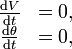 \begin{matrix}
\frac{\mathrm{d}V}{\mathrm{d}t} &  =0,\\
\frac{\mathrm{d}\theta}{\mathrm{d}t} &  =0,
\end{matrix}